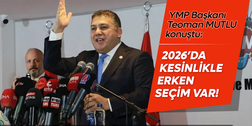 YMP Genel Başkanı Teoman Mutlu: 2026’da erken seçim var!