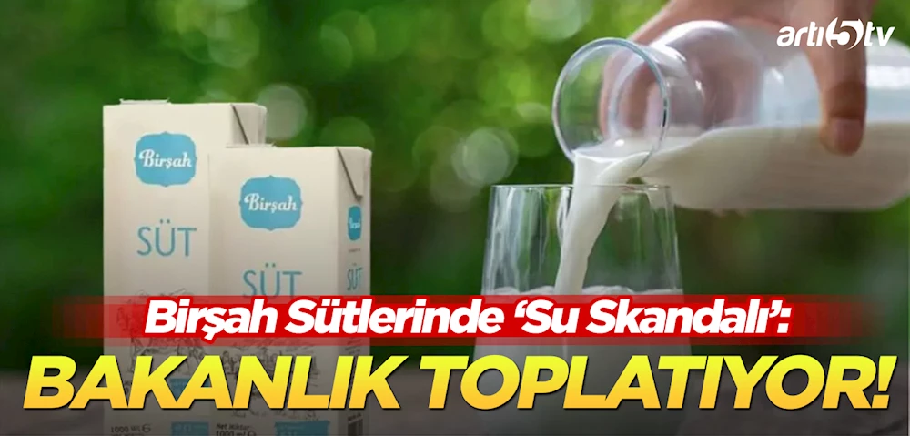 Bakanlık Toplatıyor: Birşah Sütlerinde “Su Skandalı”!