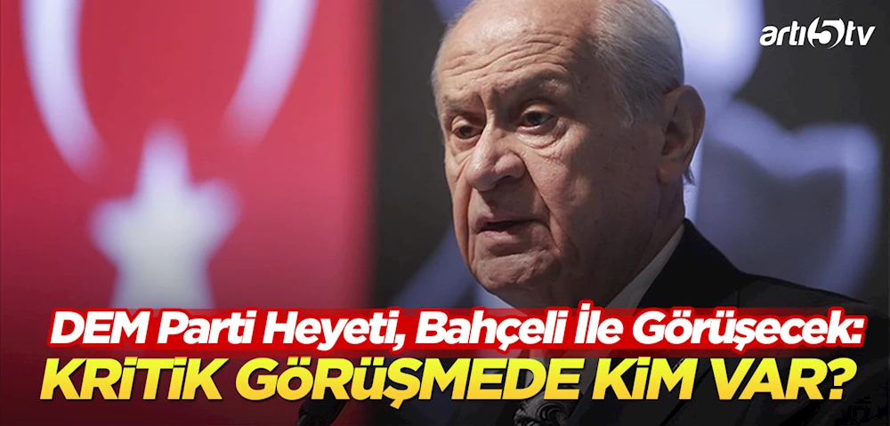 DEM Parti Heyeti, MHP lideri Devlet Bahçeli ile Görüşecek!