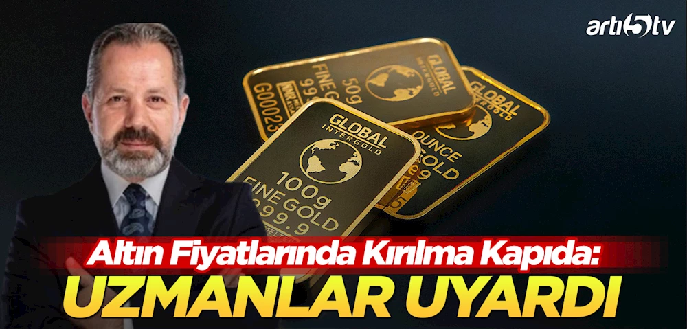 Altın Fiyatlarında Kırılma Kapıda! Uzmanlar Uyardı