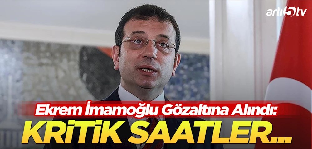 İBB Başkanı Ekrem İmamoğlu gözaltına alındı