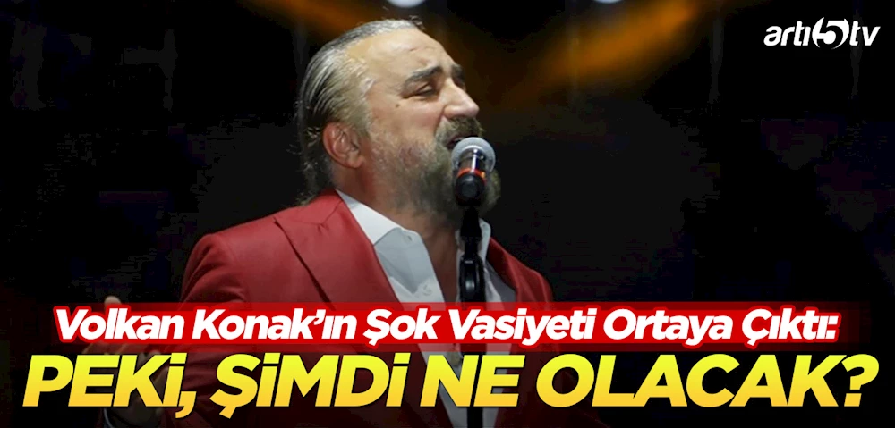 Volkan Konak Hayatını Kaybetti: Vasiyeti Yıllar Sonra Yeniden Gündemde