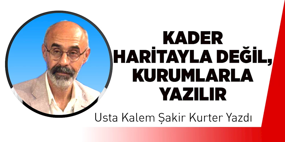 Kader Haritayla Değil, Kurumlarla Yazılır